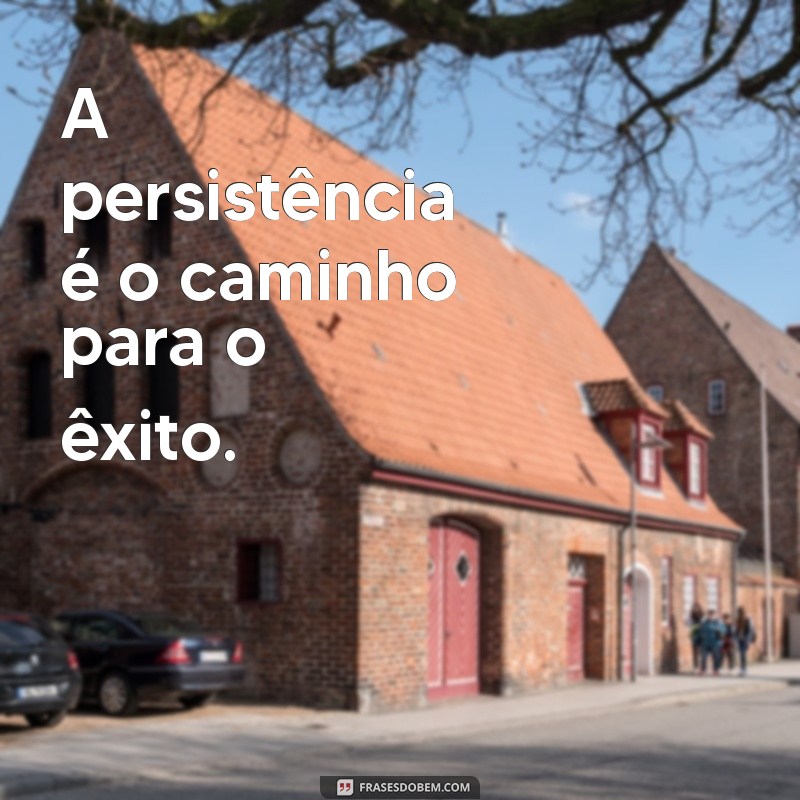 frases para treinar A persistência é o caminho para o êxito.