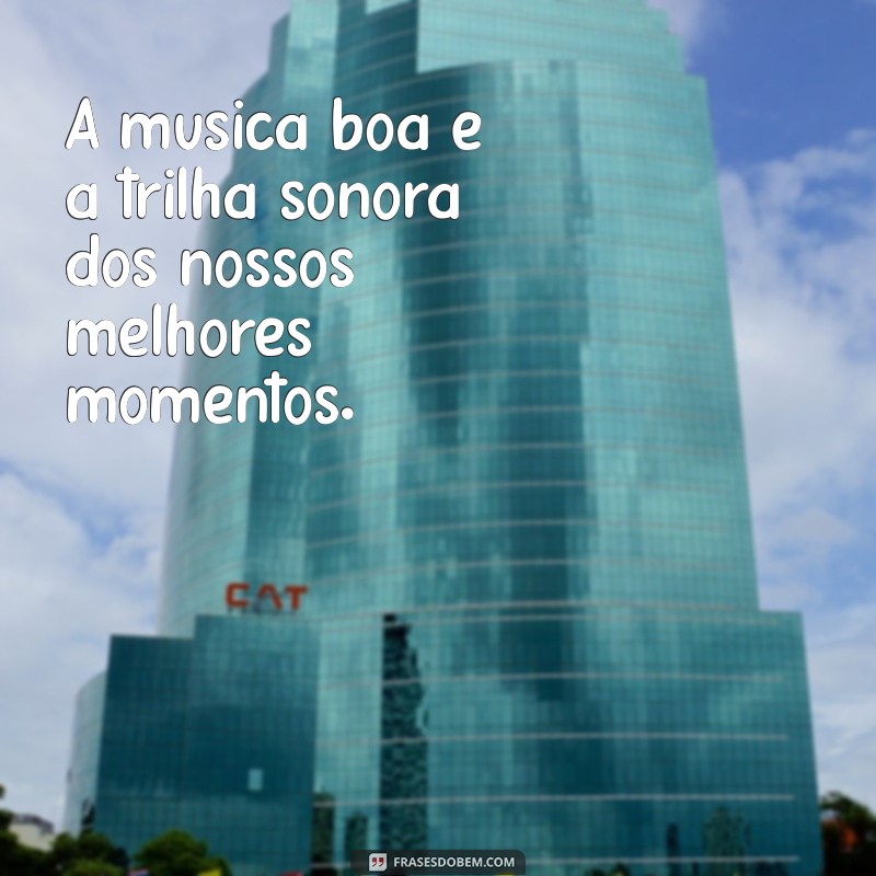 frases sobre música boa A música boa é a trilha sonora dos nossos melhores momentos.