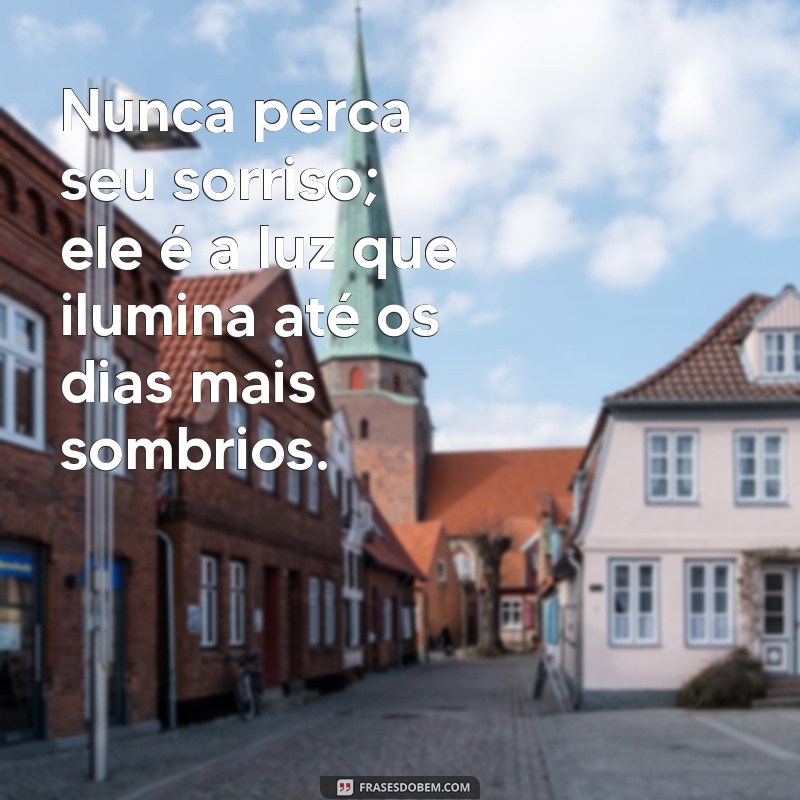 nunca perca seu sorriso Nunca perca seu sorriso; ele é a luz que ilumina até os dias mais sombrios.