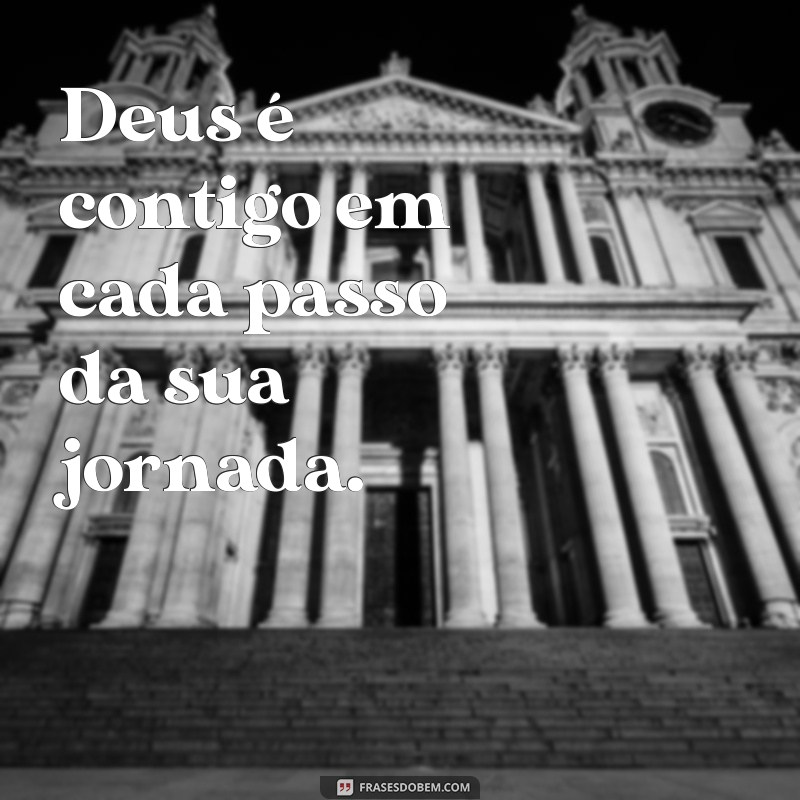 frases deus é contigo Deus é contigo em cada passo da sua jornada.