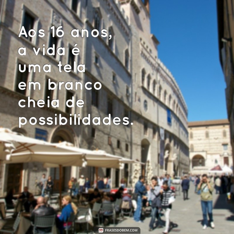 16 anos de idade Aos 16 anos, a vida é uma tela em branco cheia de possibilidades.