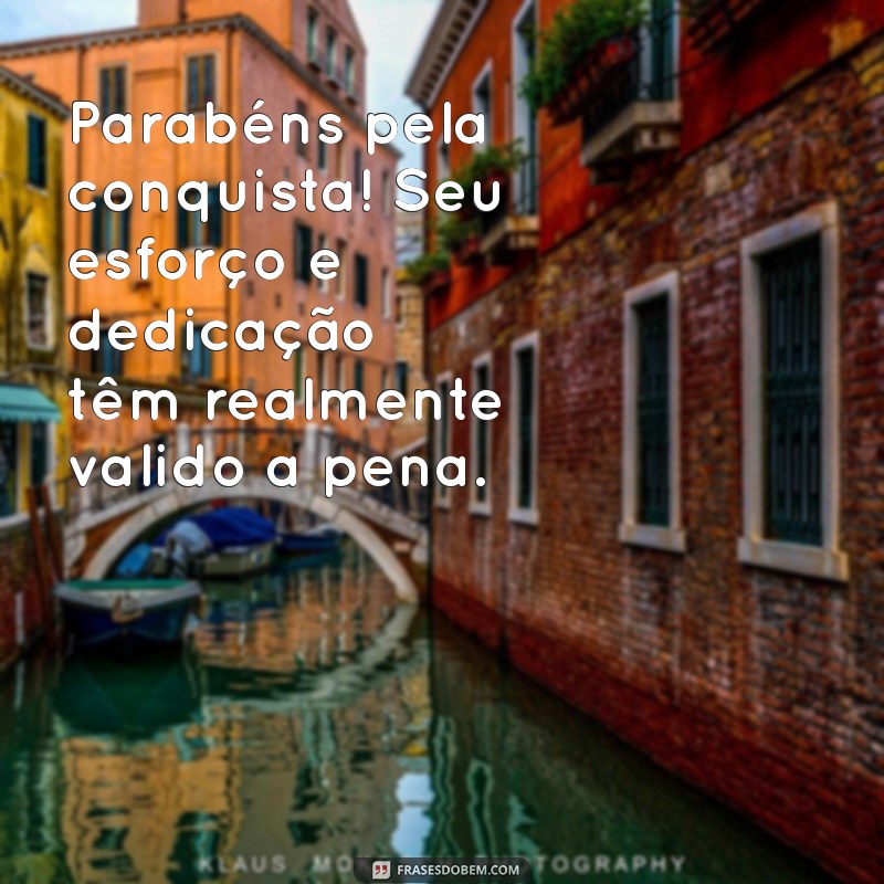 frases de parabenização pela conquista Parabéns pela conquista! Seu esforço e dedicação têm realmente valido a pena.