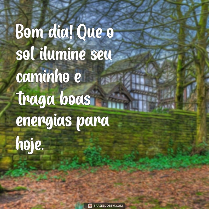 recados bom dia Bom dia! Que o sol ilumine seu caminho e traga boas energias para hoje.