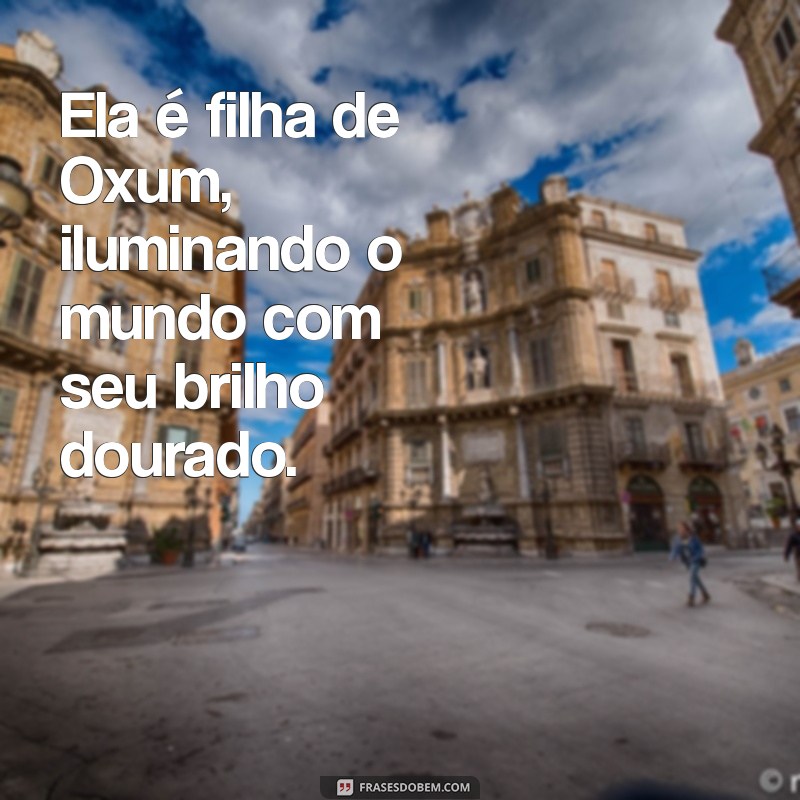 ela é filha de oxum frases Ela é filha de Oxum, iluminando o mundo com seu brilho dourado.