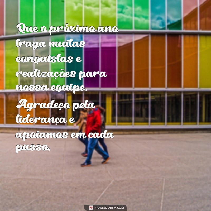 mensagem de final de ano para chefe de trabalho Que o próximo ano traga muitas conquistas e realizações para nossa equipe. Agradeço pela liderança e apoiamos em cada passo.