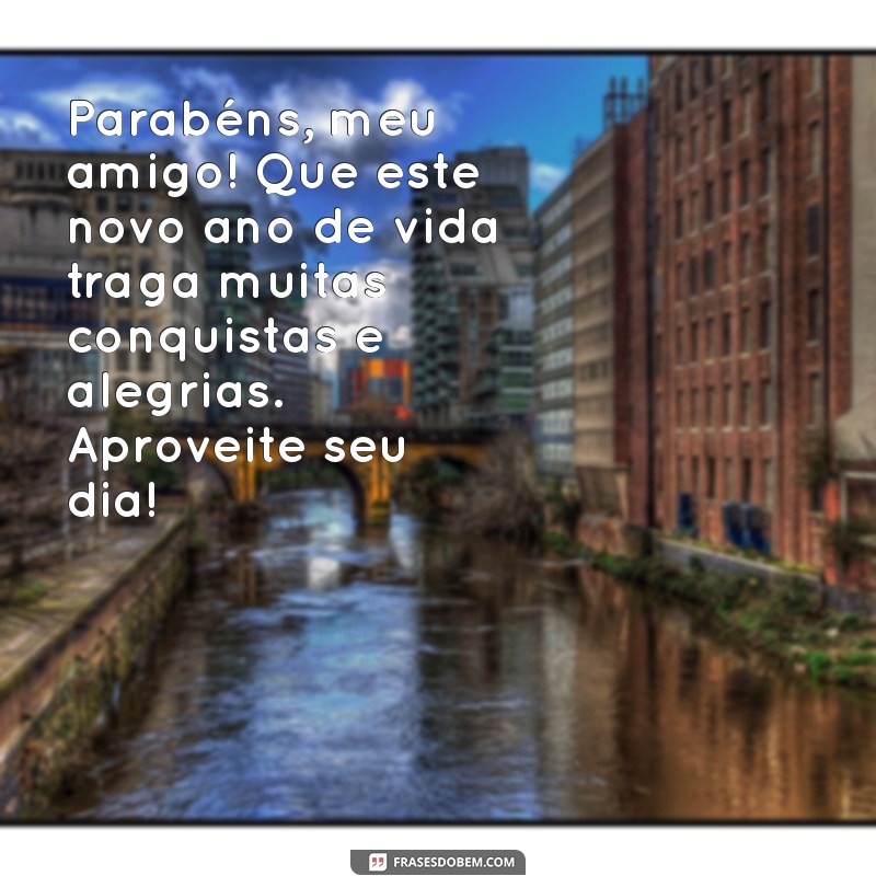 uma mensagem de aniversário para homem Parabéns, meu amigo! Que este novo ano de vida traga muitas conquistas e alegrias. Aproveite seu dia!