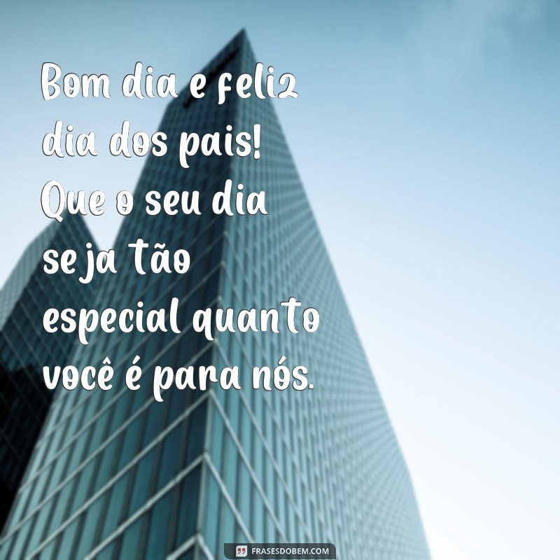 28 Frases Inspiradoras para Desejar um Bom Dia e Feliz Dia dos Pais 