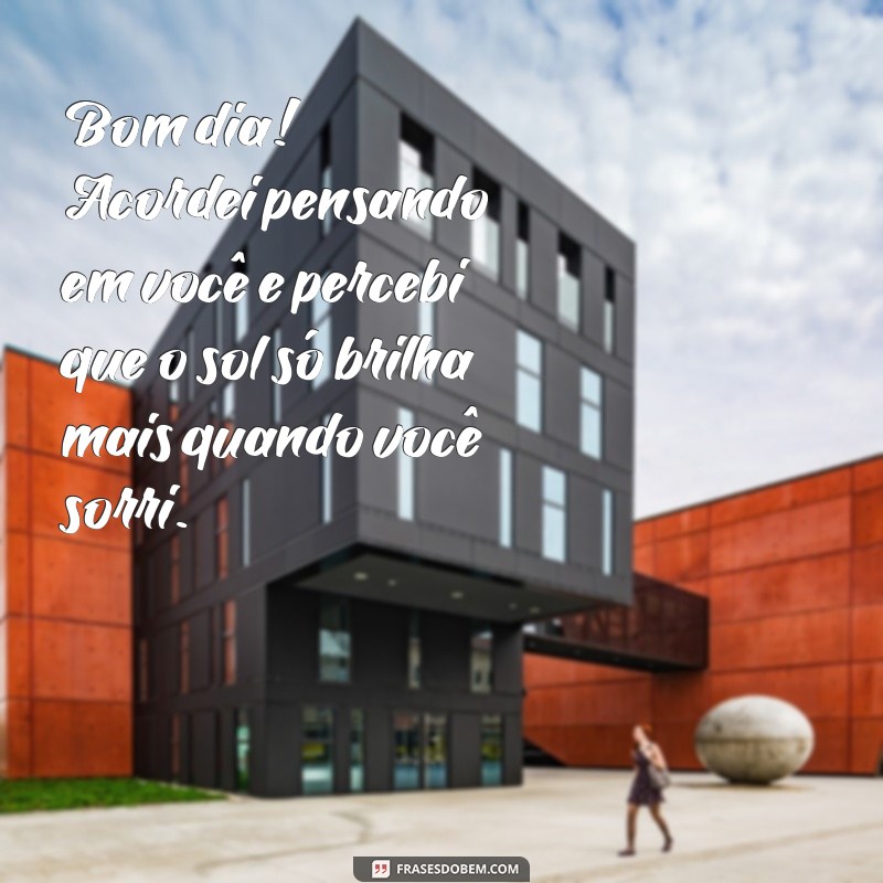 cantadas de bom dia para pessoa especial Bom dia! Acordei pensando em você e percebi que o sol só brilha mais quando você sorri.