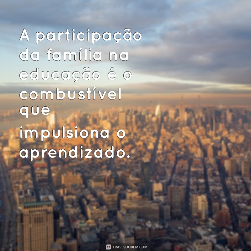 Fortalecendo Laços: Frases Inspiradoras sobre Parceria entre Escola e Família 