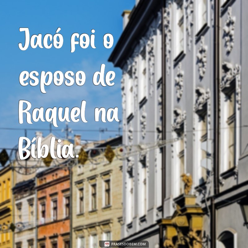 quem foi o esposo de raquel na bíblia Jacó foi o esposo de Raquel na Bíblia.