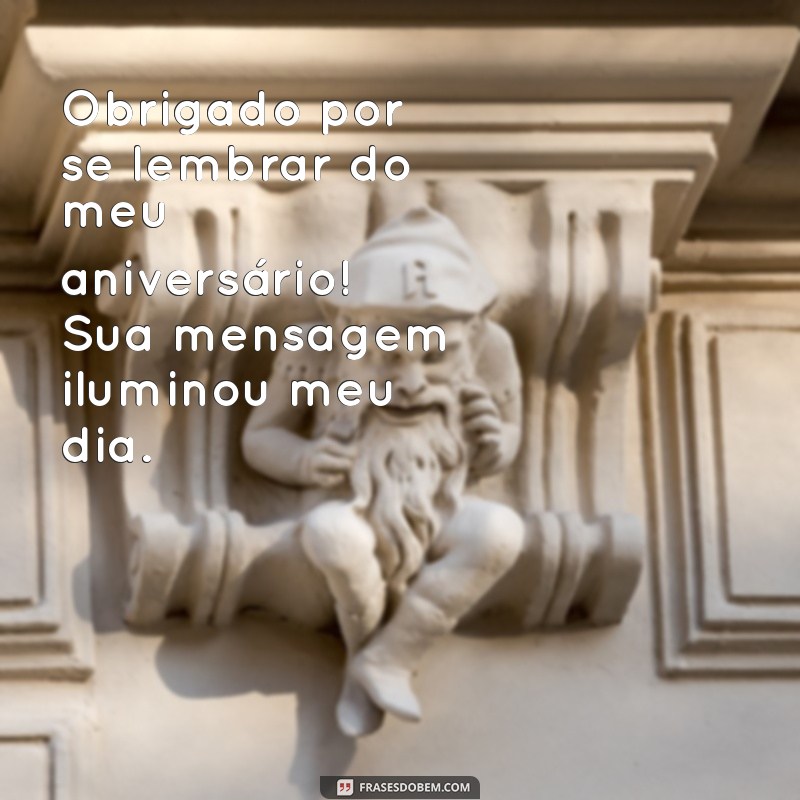 agradecimento por lembrar do meu aniversário Obrigado por se lembrar do meu aniversário! Sua mensagem iluminou meu dia.