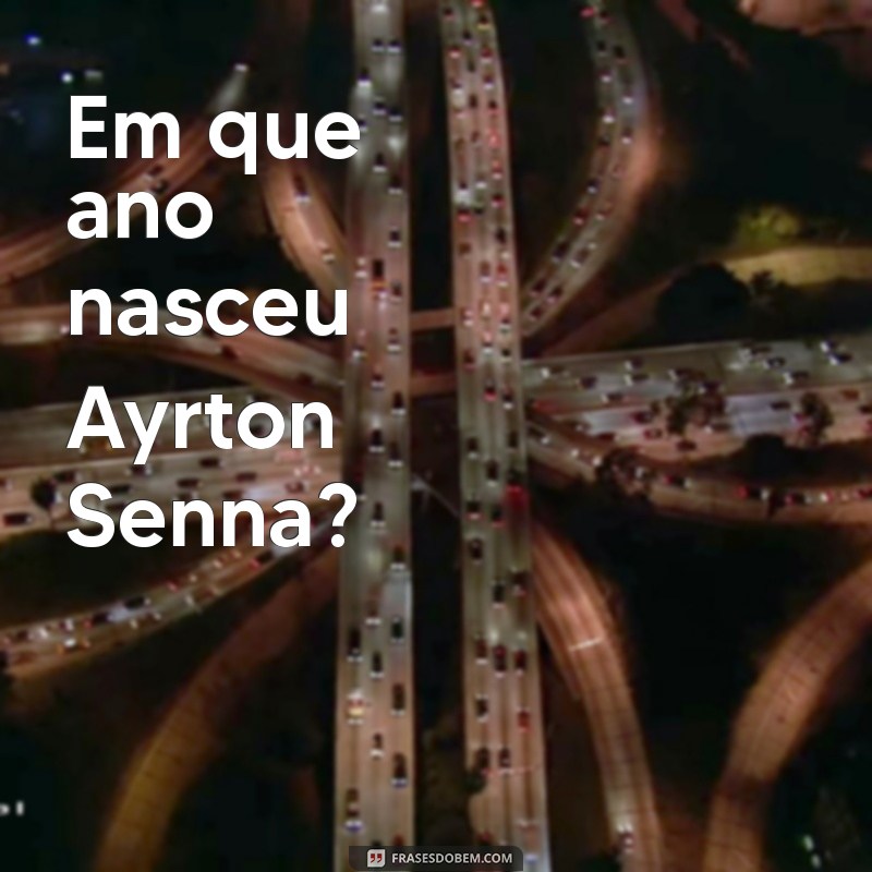 em que ano nasceu ayrton se Em que ano nasceu Ayrton Senna?