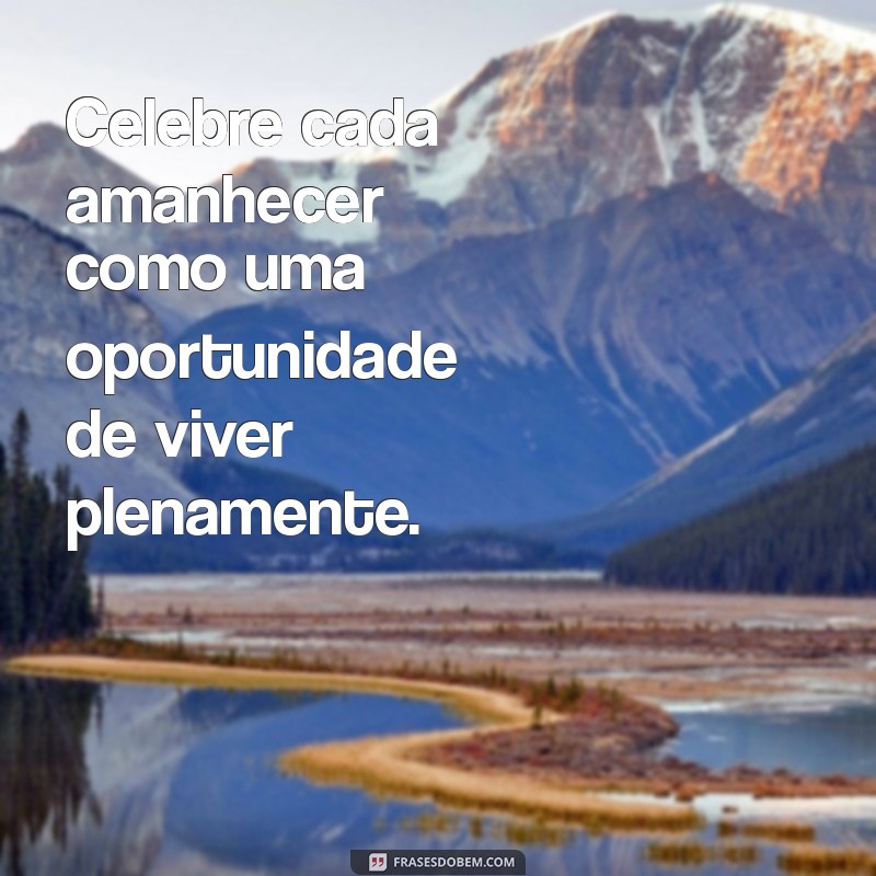 Frases Inspiradoras para Celebrar o Amanhecer: Comece Seu Dia com Positividade 