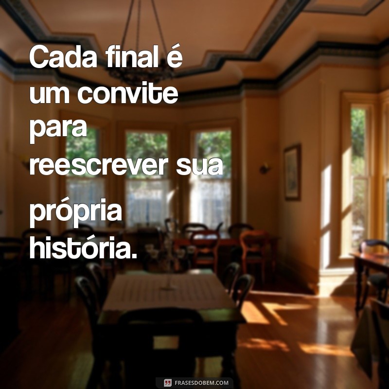 Frases Inspiradoras: Como Cada Fim É Uma Oportunidade de Recomeço 