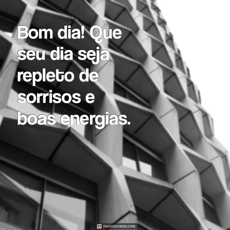 mensagrm de bom dia Bom dia! Que seu dia seja repleto de sorrisos e boas energias.