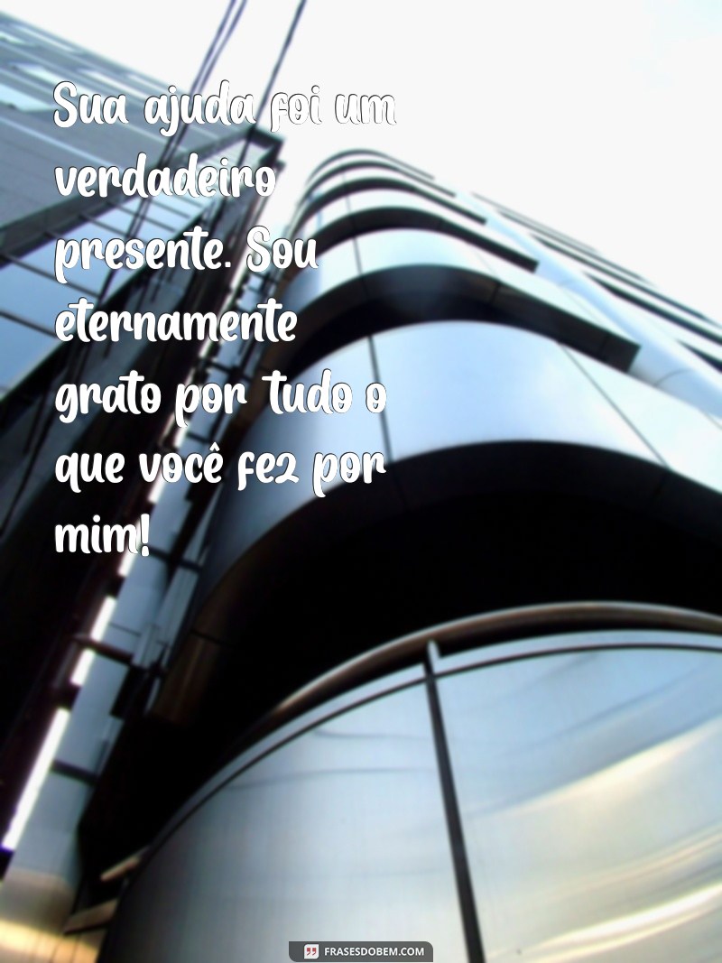 mensagem de agradecimento a uma pessoa que te ajudou Sua ajuda foi um verdadeiro presente. Sou eternamente grato por tudo o que você fez por mim!