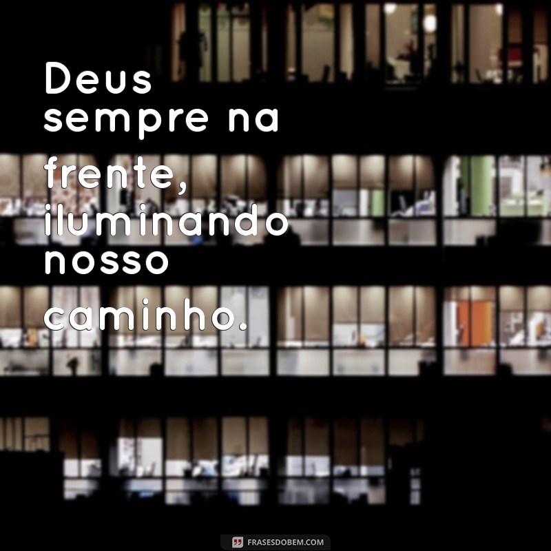 deus sempre na frente Deus sempre na frente, iluminando nosso caminho.