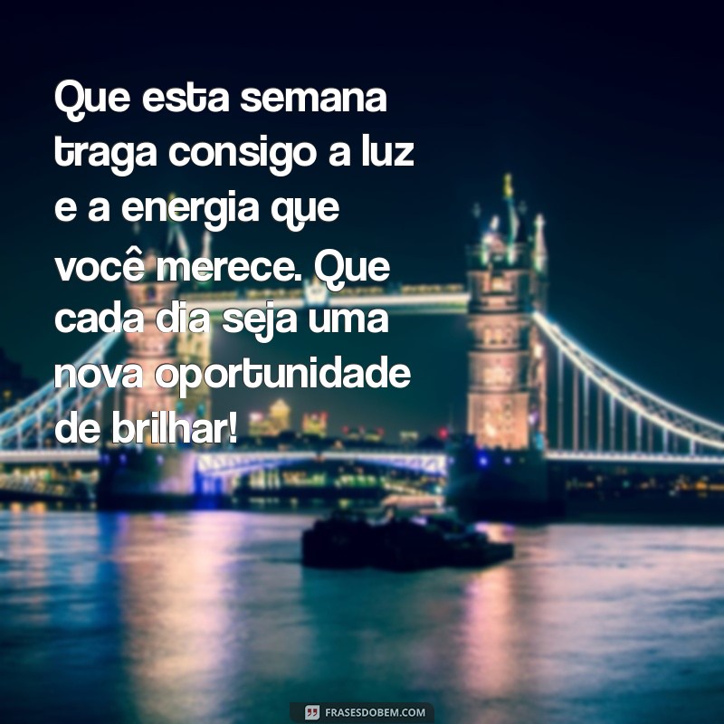 mensagem de boa semana para alguém especial Que esta semana traga consigo a luz e a energia que você merece. Que cada dia seja uma nova oportunidade de brilhar!