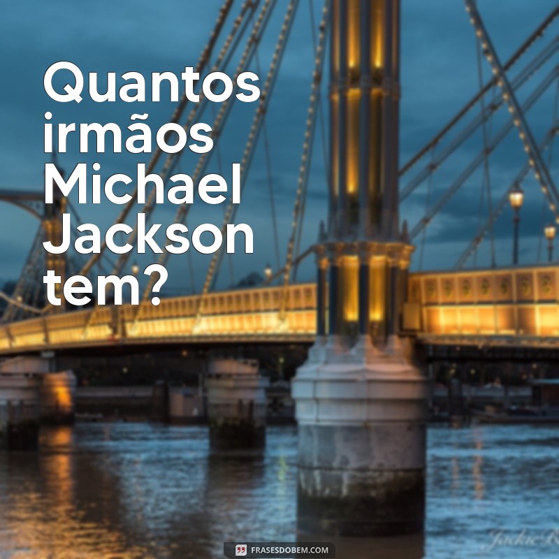 quantos irmãos michael jackson tem Quantos irmãos Michael Jackson tem?