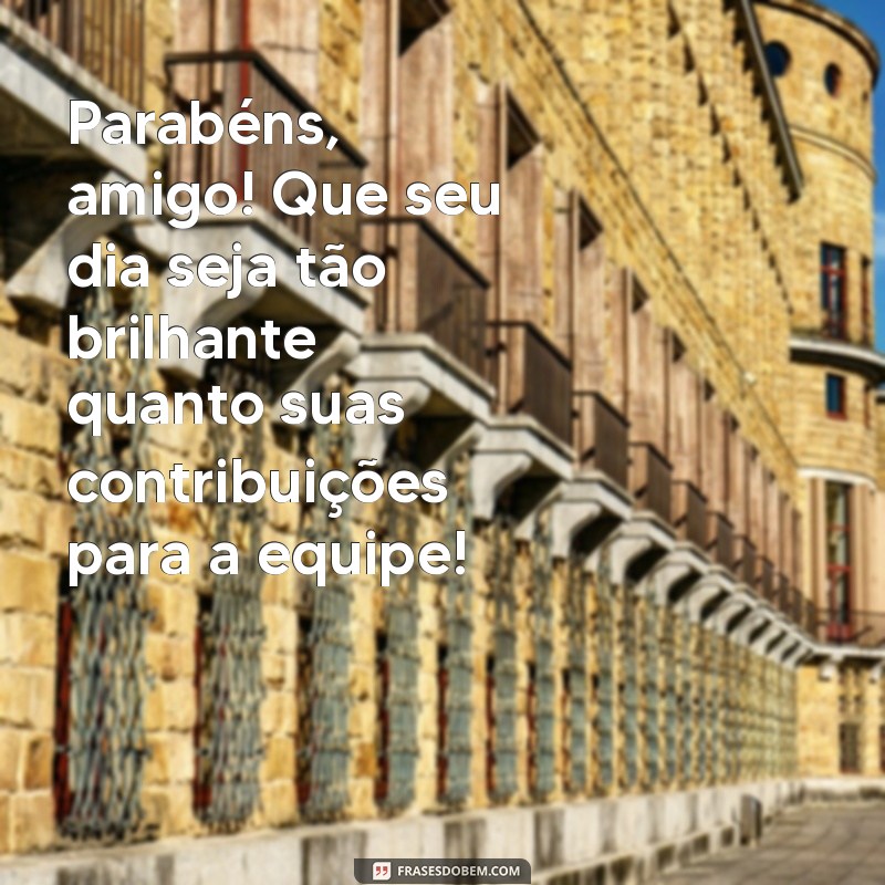 parabens para amigo de trabalho Parabéns, amigo! Que seu dia seja tão brilhante quanto suas contribuições para a equipe!