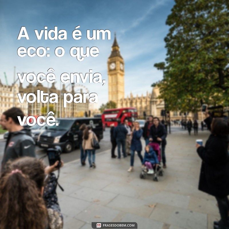 frases curtas sobre a vida para refletir A vida é um eco: o que você envia, volta para você.