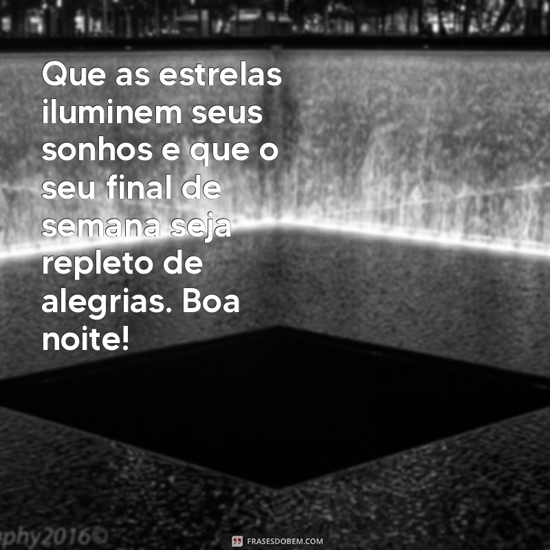 mensagem de boa noite e bom final de semana Que as estrelas iluminem seus sonhos e que o seu final de semana seja repleto de alegrias. Boa noite!