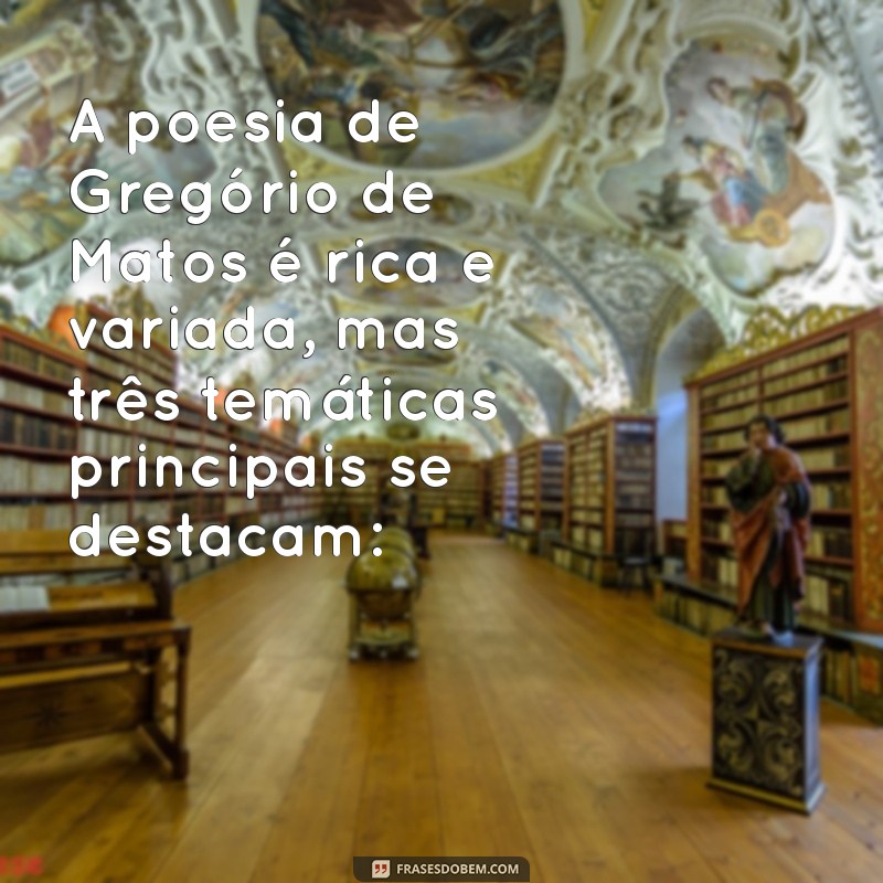 quais são as três principais temáticas da poesia de gregório de matos A poesia de Gregório de Matos é rica e variada, mas três temáticas principais se destacam: