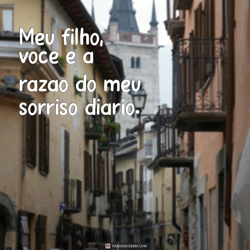 meu filho minha força frases Meu filho, você é a razão do meu sorriso diário.