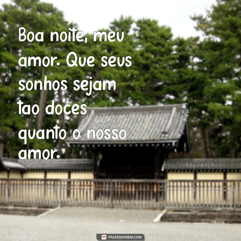 frases para namorada boa noite Boa noite, meu amor. Que seus sonhos sejam tão doces quanto o nosso amor.