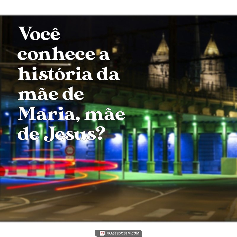 Descubra o Nome da Mãe de Maria, Mãe de Jesus: Uma Jornada pela História 