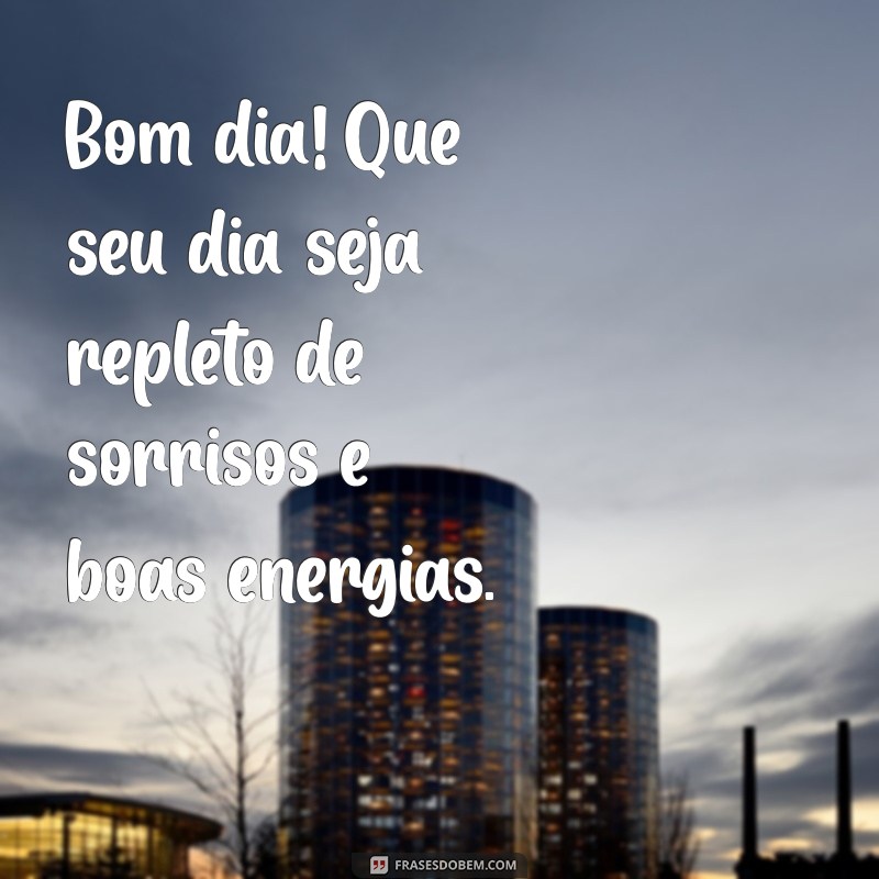 mensagem de bom dis Bom dia! Que seu dia seja repleto de sorrisos e boas energias.