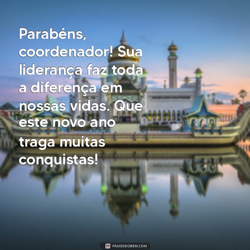 mensagem de aniversário para coordenador Parabéns, coordenador! Sua liderança faz toda a diferença em nossas vidas. Que este novo ano traga muitas conquistas!