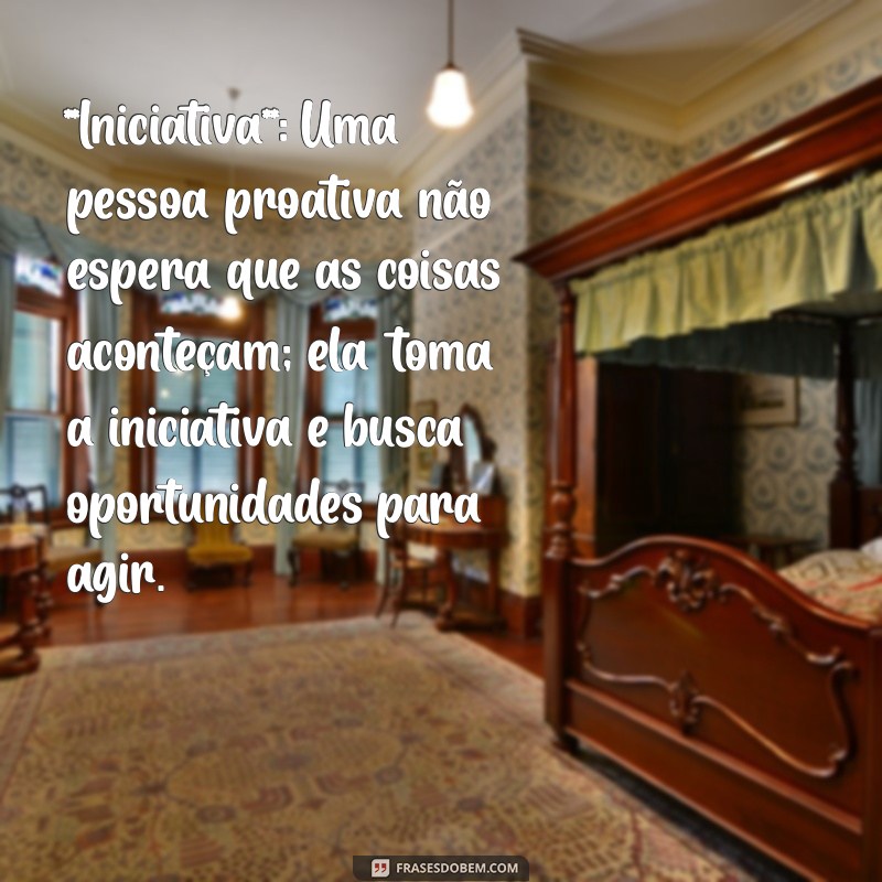 escreva 4 características de uma pessoa proativa **Iniciativa**: Uma pessoa proativa não espera que as coisas aconteçam; ela toma a iniciativa e busca oportunidades para agir.