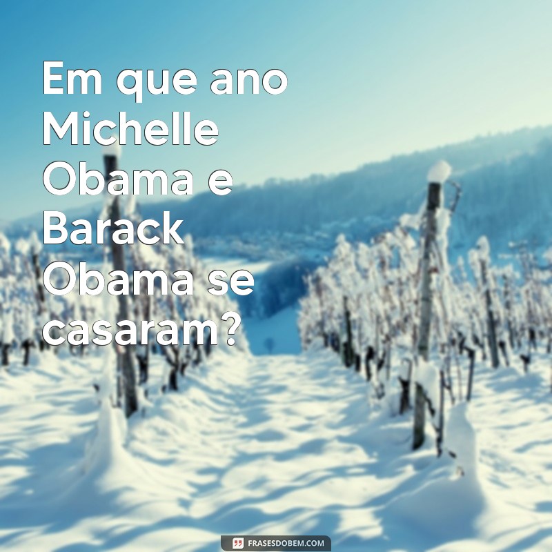 Descubra o Ano do Casamento de Michelle Obama: Curiosidades e Fatos 