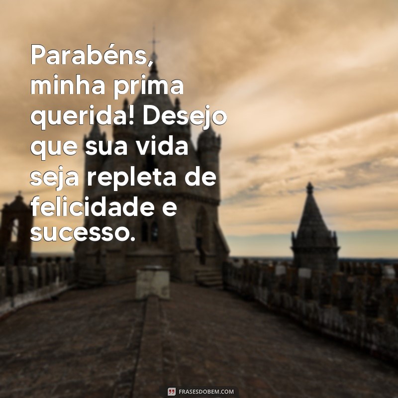 frases texto de parabéns para prima Parabéns, minha prima querida! Desejo que sua vida seja repleta de felicidade e sucesso.