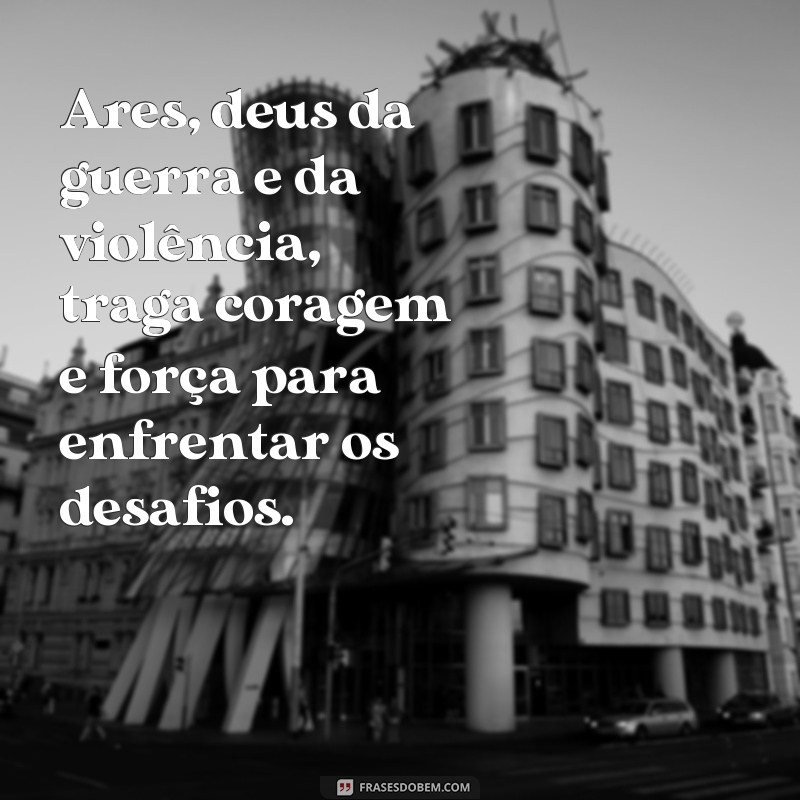 frases de deusas gregas Ares, deus da guerra e da violência, traga coragem e força para enfrentar os desafios.