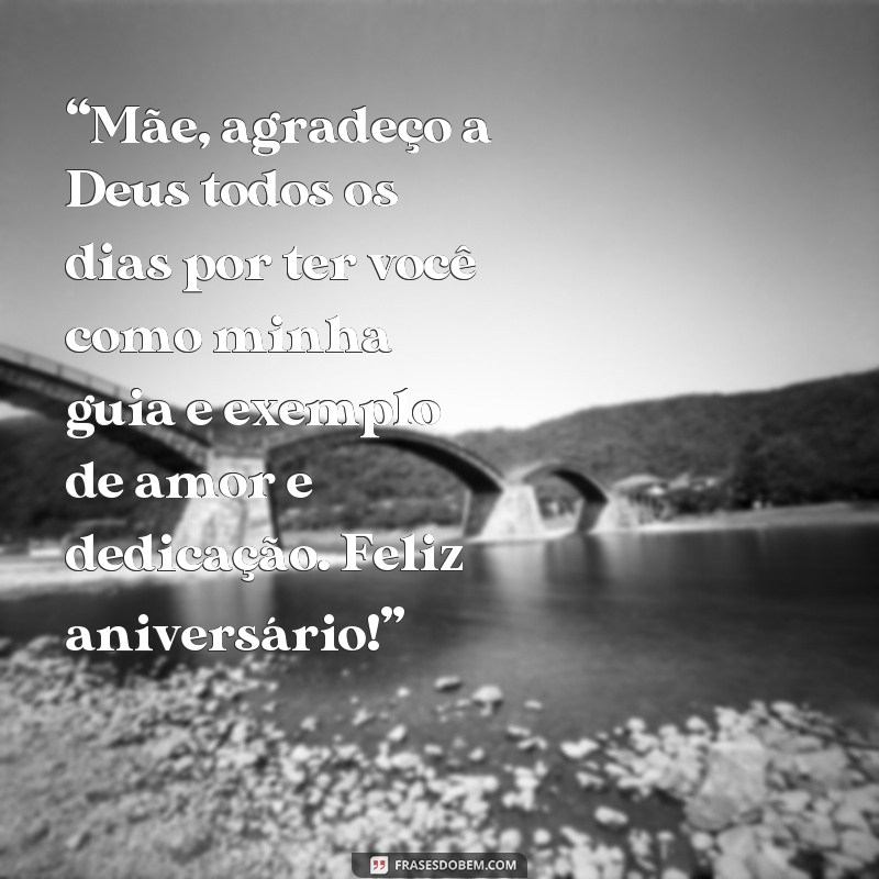 frases texto de aniversário para mãe de fazer chorar “Mãe, agradeço a Deus todos os dias por ter você como minha guia e exemplo de amor e dedicação. Feliz aniversário!”