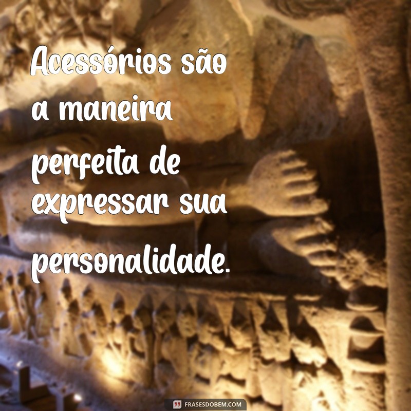 As Melhores Frases Inspiradoras sobre Acessórios para Estilo e Personalidade 