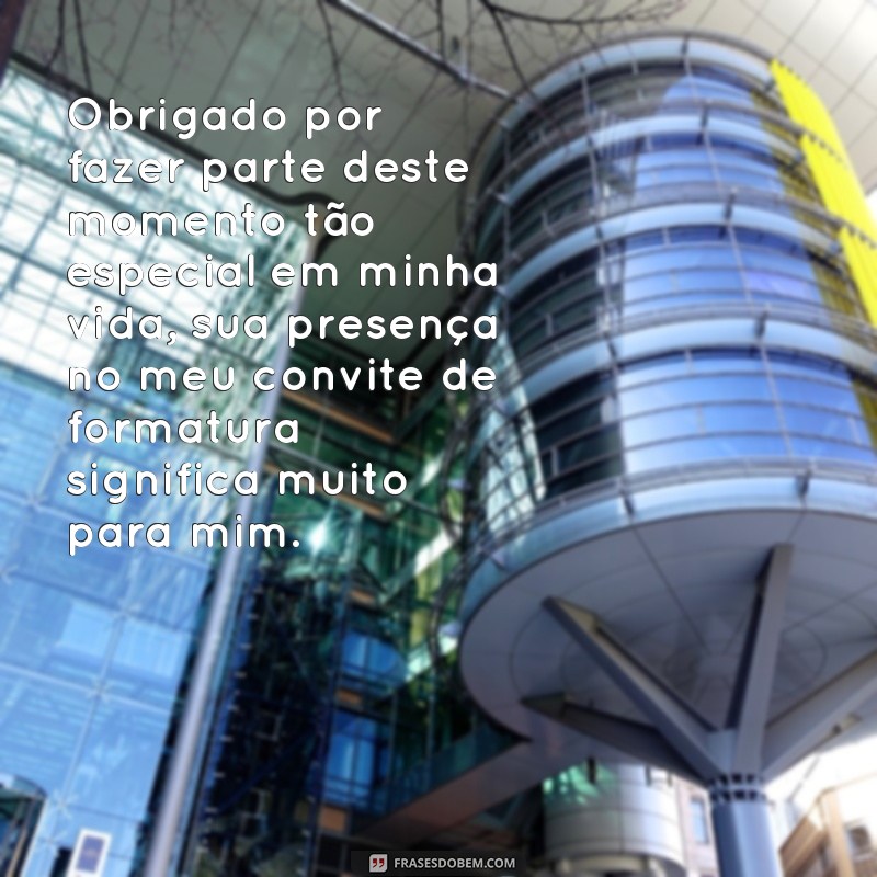 frases agradecimento pessoal convite de formatura Obrigado por fazer parte deste momento tão especial em minha vida, sua presença no meu convite de formatura significa muito para mim.