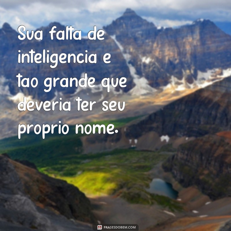 Descubra as melhores frases de grosseria para usar com quem merece! 