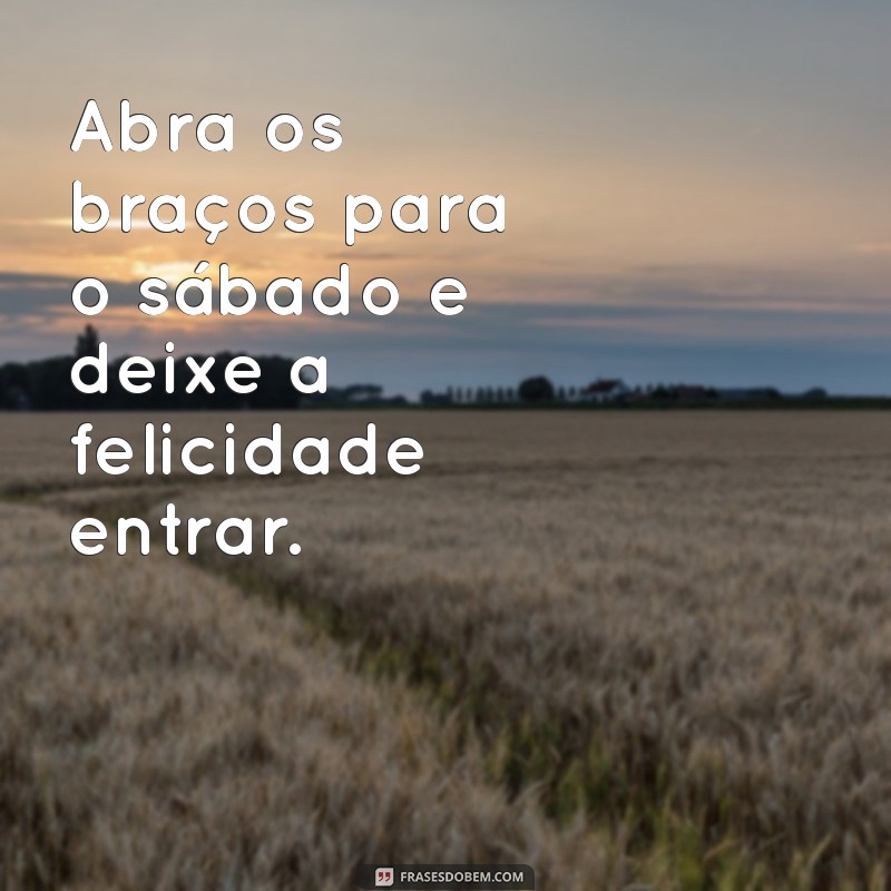 Frases Inspiradoras de Bom Dia para um Feliz Sábado 