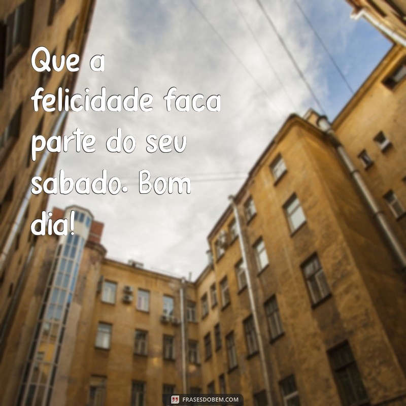 Frases Inspiradoras de Bom Dia para um Feliz Sábado 