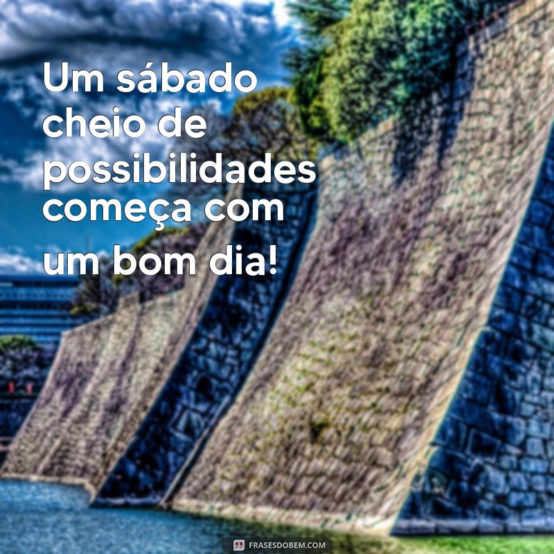 Frases Inspiradoras de Bom Dia para um Feliz Sábado 