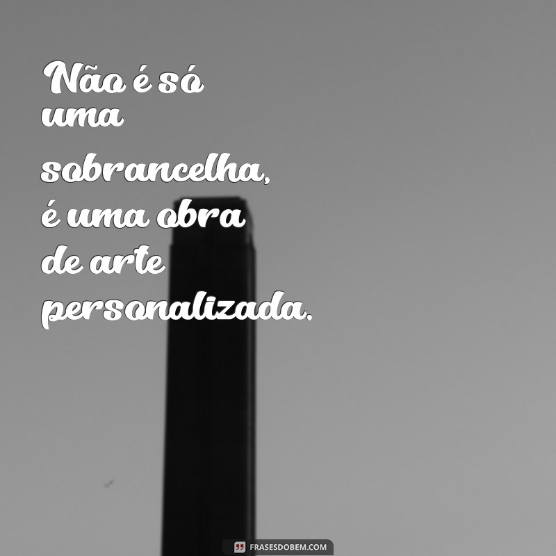 Descubra as melhores frases para promover o seu design de sobrancelha! 