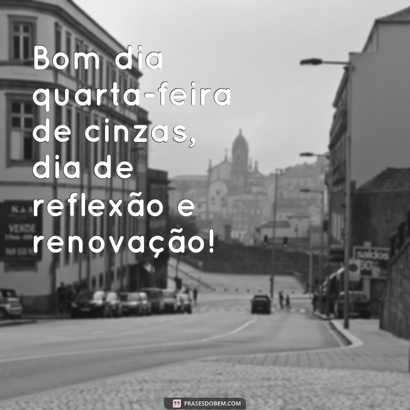 frases quarta feira de cinza bom dia Bom dia quarta-feira de cinzas, dia de reflexão e renovação!