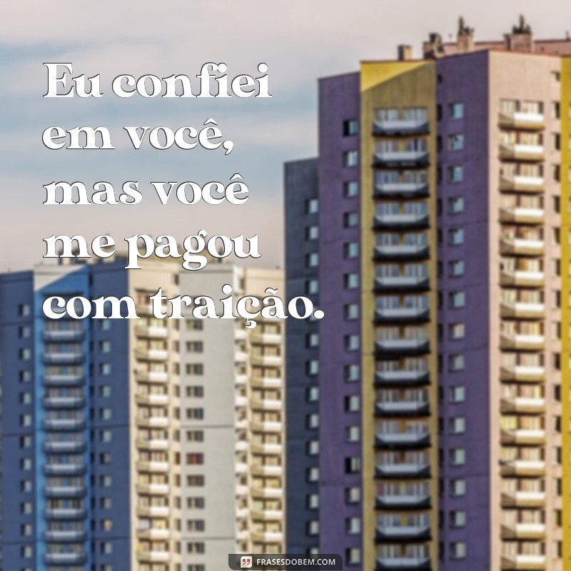 frases você pagou com traicao Eu confiei em você, mas você me pagou com traição.