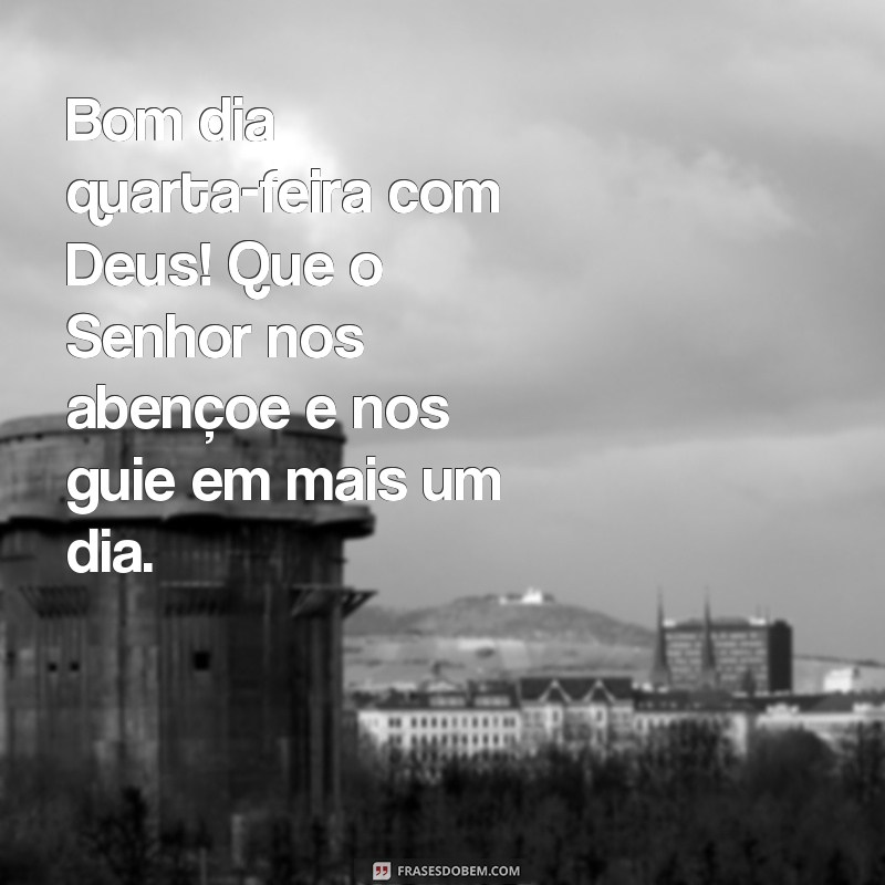 frases bom dia quarta feira com Deus Bom dia quarta-feira com Deus! Que o Senhor nos abençoe e nos guie em mais um dia.