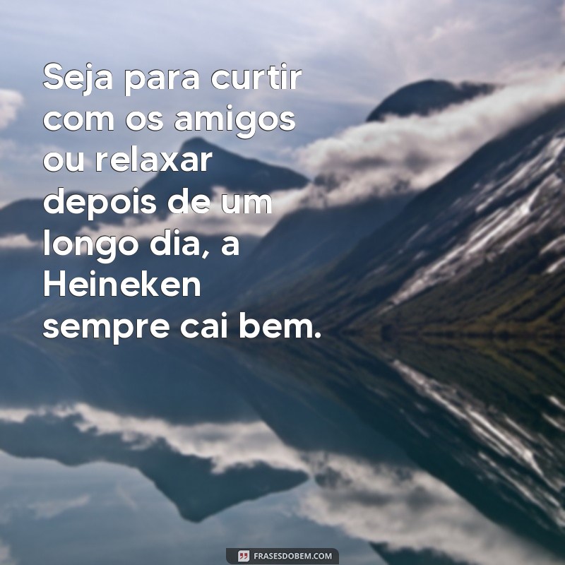 Descubra as melhores frases de cerveja Heineken para compartilhar com os amigos! 