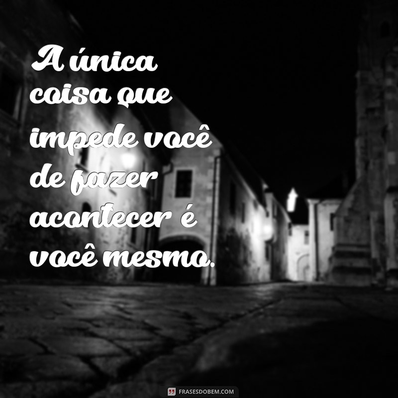 Frases Inspiradoras: Quem Quer Faz Acontecer e Transforma Sonhos em Realidade 