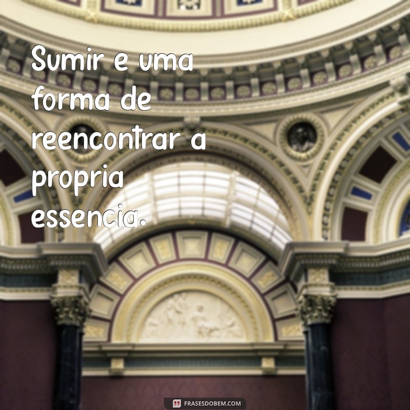 Frases Impactantes para Expressar o Desejo de Sumir 